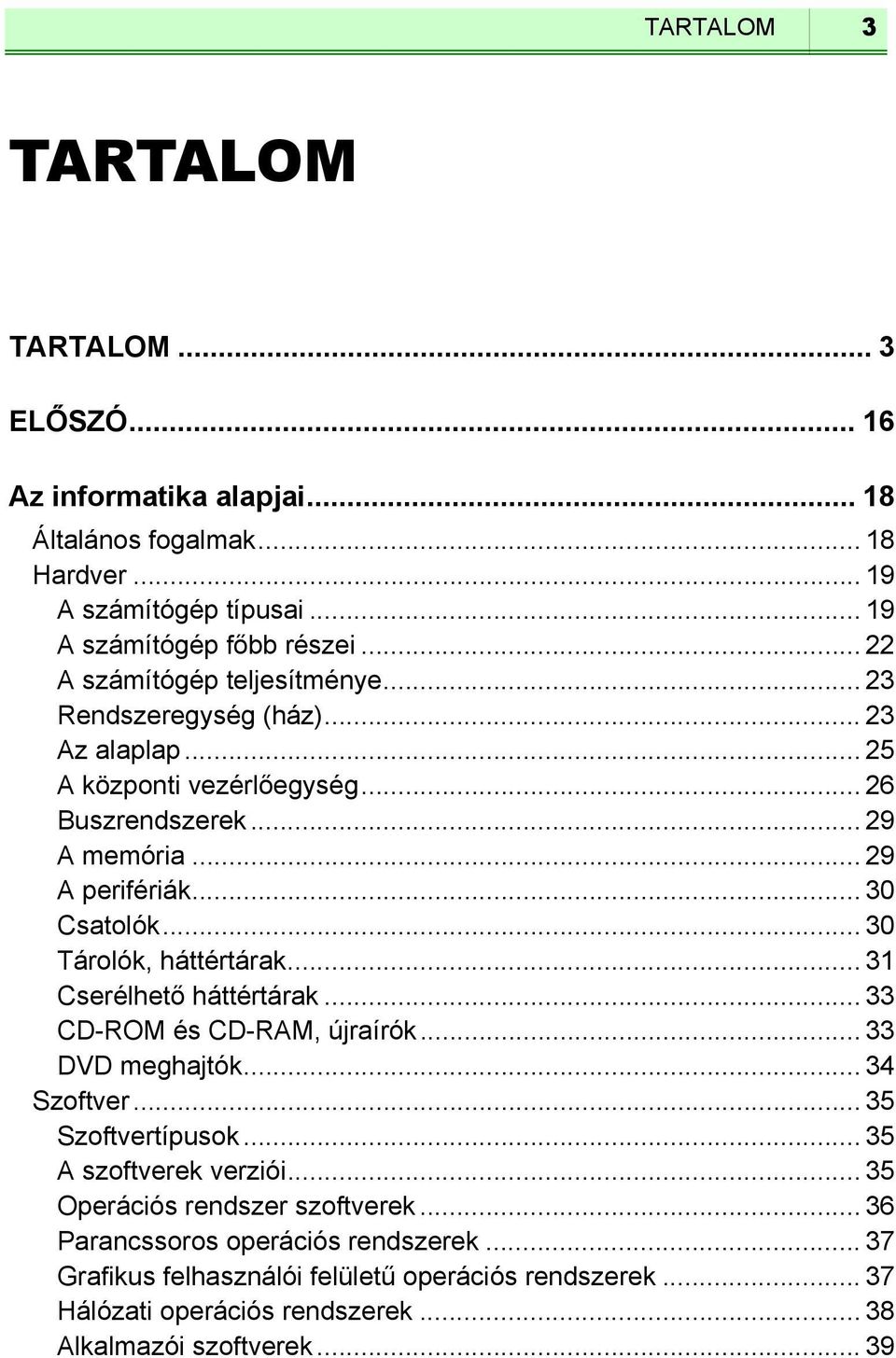 .. 30 Tárolók, háttértárak... 31 Cserélhető háttértárak... 33 CD-ROM és CD-RAM, újraírók... 33 DVD meghajtók... 34 Szoftver... 35 Szoftvertípusok... 35 A szoftverek verziói.