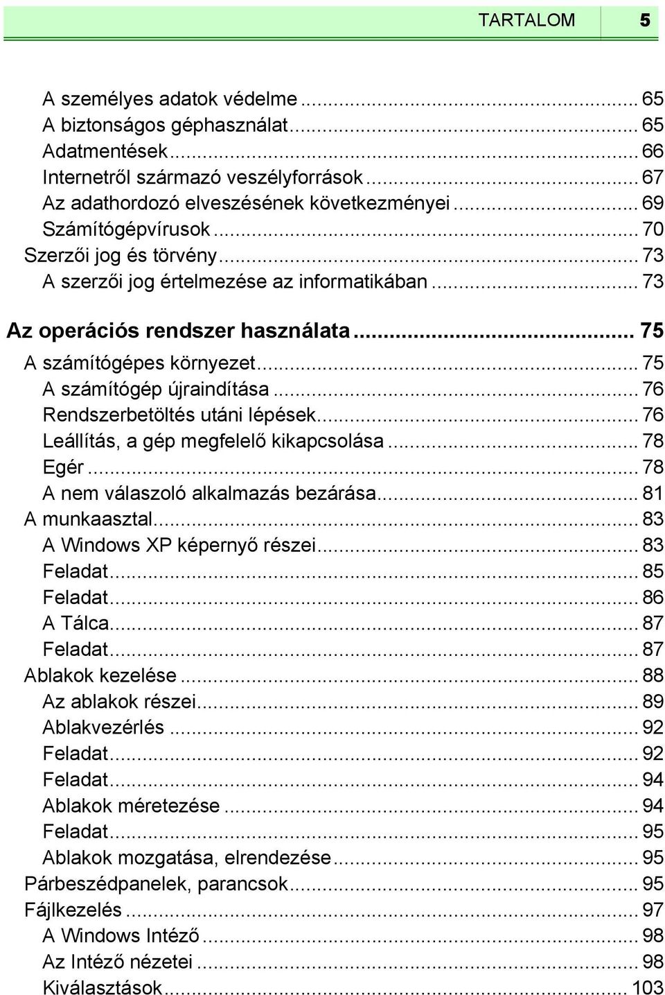 .. 75 A számítógép újraindítása... 76 Rendszerbetöltés utáni lépések... 76 Leállítás, a gép megfelelő kikapcsolása... 78 Egér... 78 A nem válaszoló alkalmazás bezárása... 81 A munkaasztal.