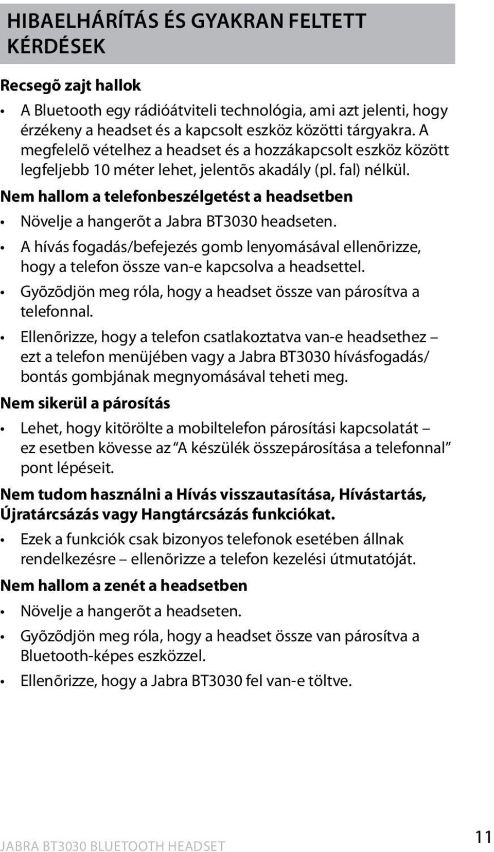 Nem hallom a telefonbeszélgetést a headsetben Növelje a hangerõt a Jabra BT3030 headseten. A hívás fogadás/befejezés gomb lenyomásával ellenõrizze, hogy a telefon össze van-e kapcsolva a headsettel.