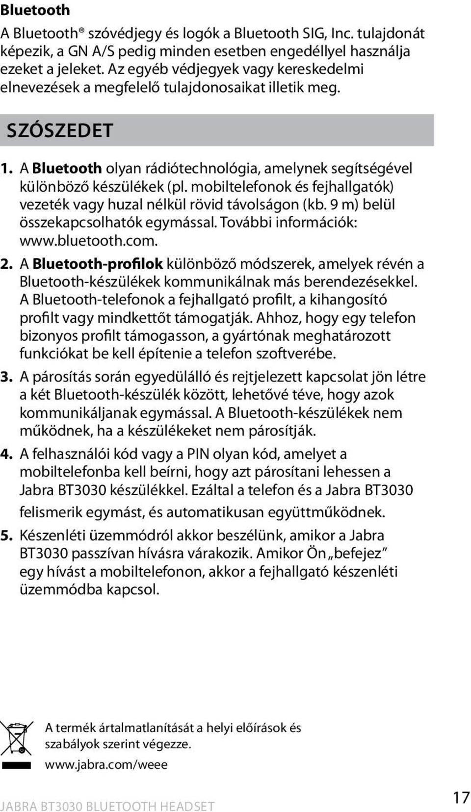 mobiltelefonok és fejhallgatók) vezeték vagy huzal nélkül rövid távolságon (kb. 9 m) belül összekapcsolhatók egymással. További információk: www.bluetooth.com. 2.