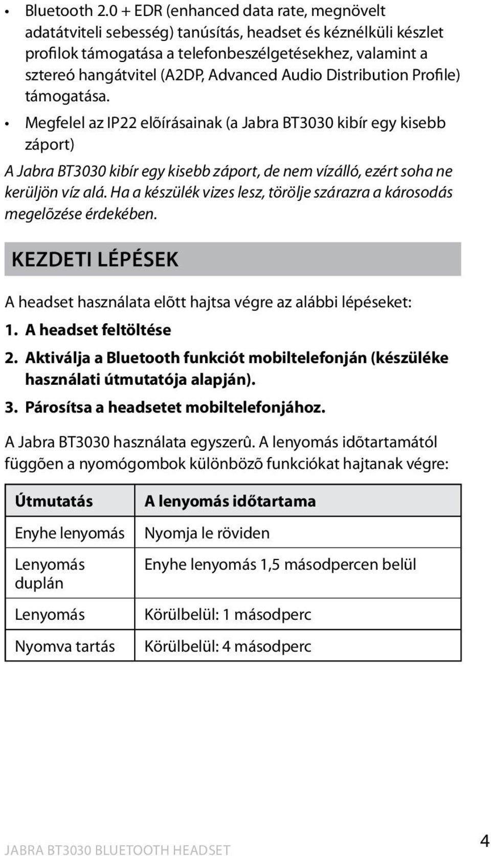 Audio Distribution Profile) támogatása. Megfelel az IP22 elõírásainak (a Jabra BT3030 kibír egy kisebb záport) A Jabra BT3030 kibír egy kisebb záport, de nem vízálló, ezért soha ne kerüljön víz alá.