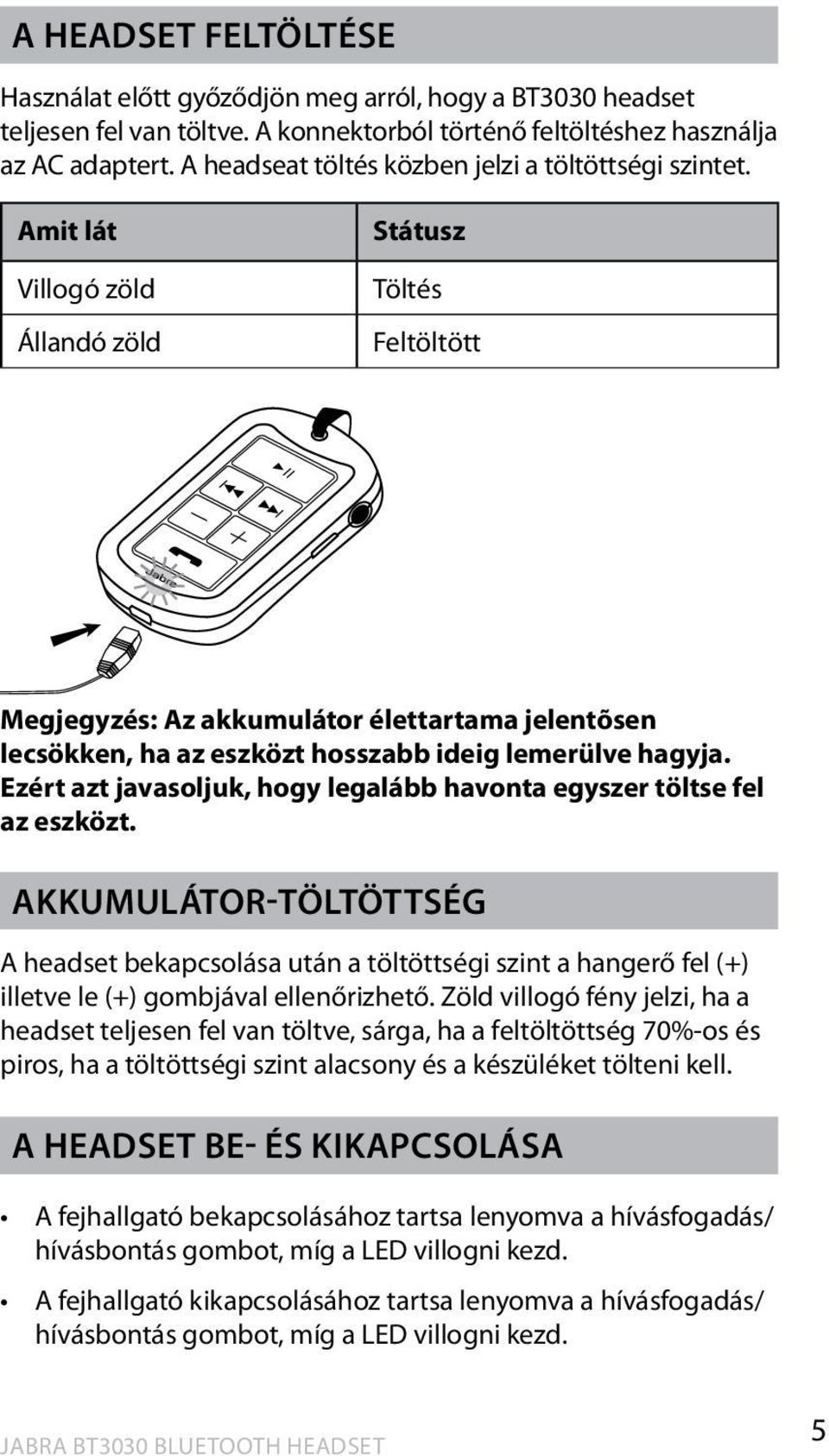 Amit lát Villogó zöld Állandó zöld Státusz Töltés Feltöltött Megjegyzés: Az akkumulátor élettartama jelentõsen lecsökken, ha az eszközt hosszabb ideig lemerülve hagyja.