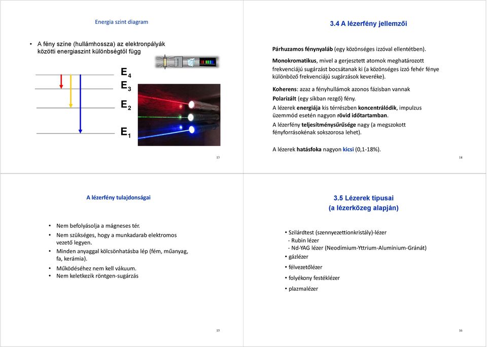 Monokromatikus, mivel a gerjesztett atomok meghatározott frekvenciájú sugárzást bocsátanak ki (a közönséges izzó fehér fénye különböző frekvenciájú sugárzások keveréke).