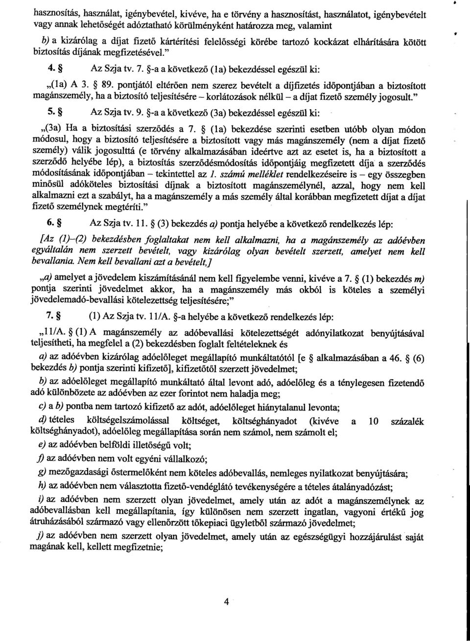 pontjától eltérően nem szerez bevételt a díjfizetés id őpontjában a biztosított magánszemély, ha a biztosító teljesítésére korlátozások nélkül a díjat fizet ő személy jogosult. 5. Az Szja tv. 9.