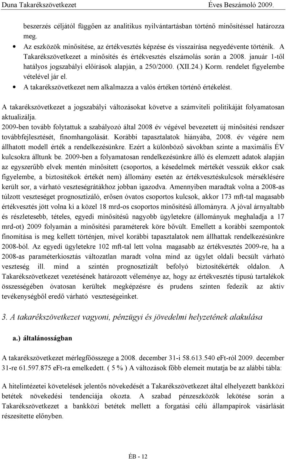 A takarékszövetkezet nem alkalmazza a valós értéken történő értékelést. A takarékszövetkezet a jogszabályi változásokat követve a számviteli politikáját folyamatosan aktualizálja.