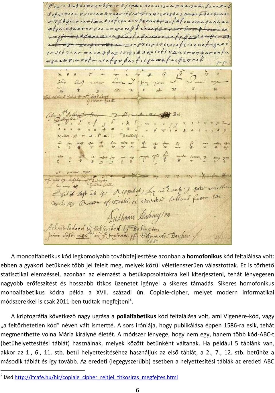 Sikere homofoniku monoalfabetiku kódra példa a XVII. zázadi ún. Copiale-cipher, melyet modern informatikai módzerekkel i cak 2011-ben tudtak megfejteni 2.