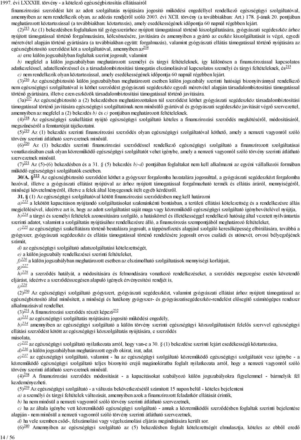 213 Az (1) bekezdésben foglaltakon túl gyógyszerárhoz nyújtott támogatással történő kiszolgáltatására, gyógyászati segédeszköz árhoz nyújtott támogatással történő forgalmazására, kölcsönzésére,