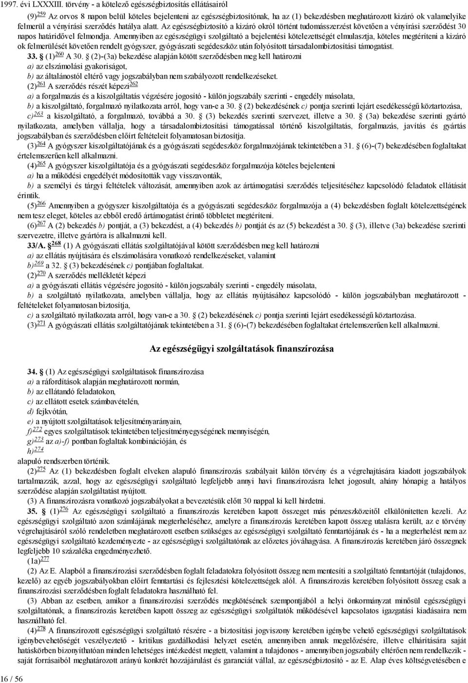 vényírási szerződés hatálya alatt. Az egészségbiztosító a kizáró okról történt tudomásszerzést követően a vényírási szerződést 30 napos határidővel felmondja.