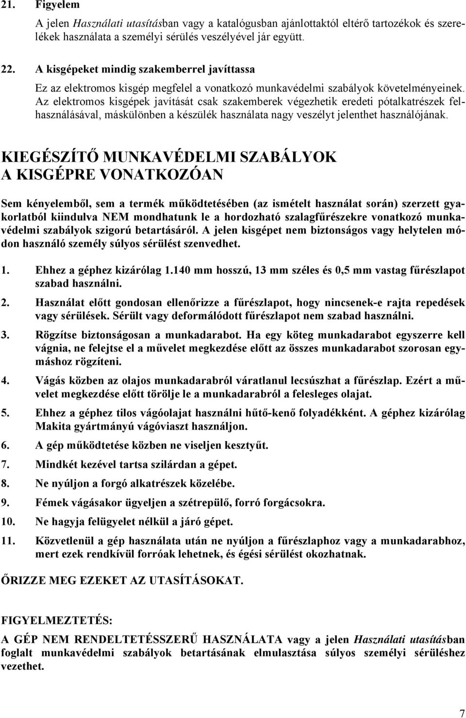 Az elektromos kisgépek javítását csak szakemberek végezhetik eredeti pótalkatrészek felhasználásával, máskülönben a készülék használata nagy veszélyt jelenthet használójának.