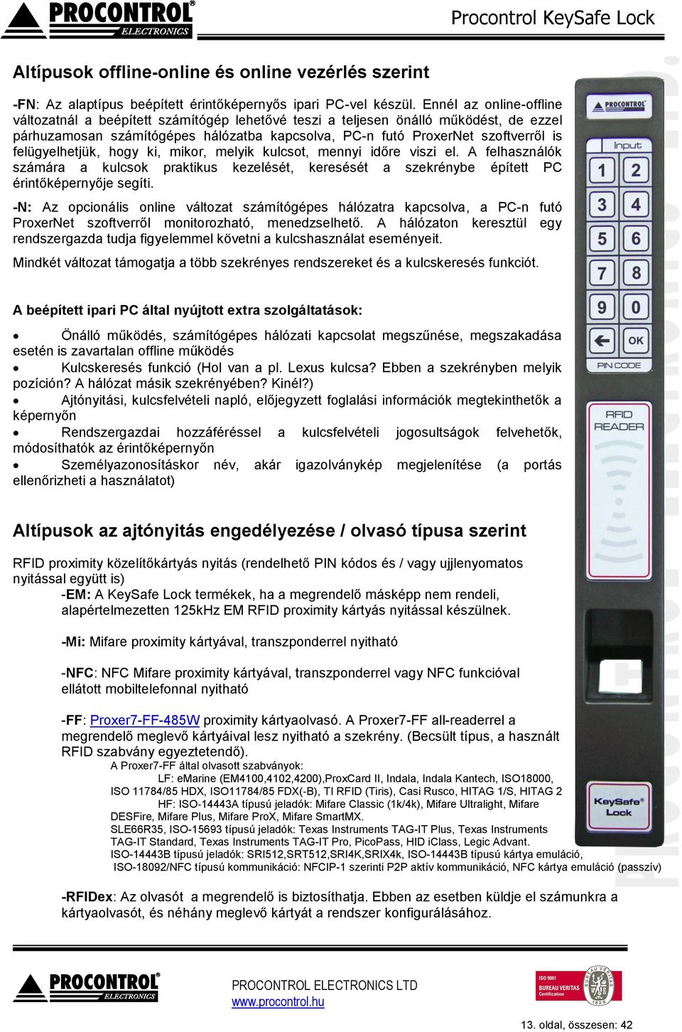 felügyelhetjük, hogy ki, mikor, melyik kulcsot, mennyi időre viszi el. A felhasználók számára a kulcsok praktikus kezelését, keresését a szekrénybe épített PC érintőképernyője segíti.