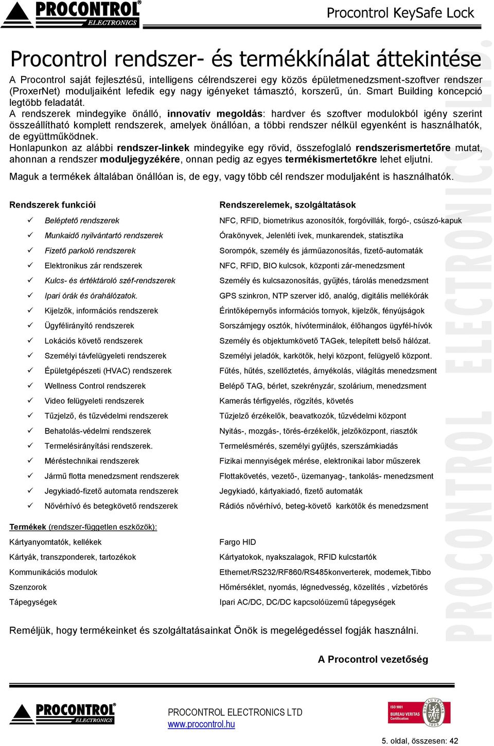 A rendszerek mindegyike önálló, innovatív megoldás: hardver és szoftver modulokból igény szerint összeállítható komplett rendszerek, amelyek önállóan, a többi rendszer nélkül egyenként is