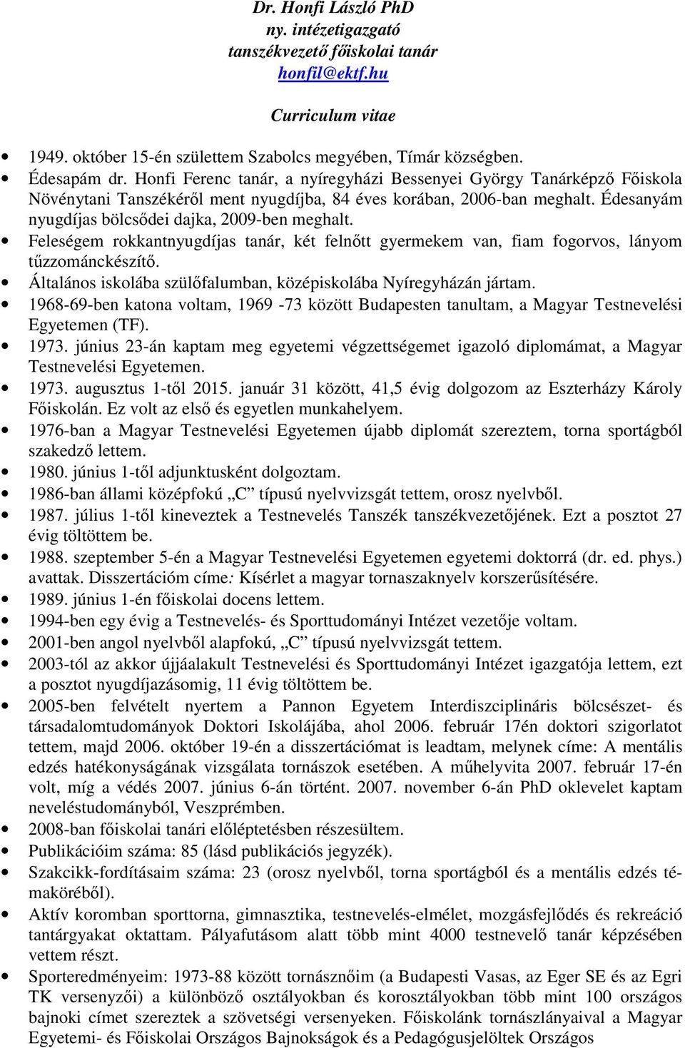 Feleségem rokkantnyugdíjas tanár, két felnőtt gyermekem van, fiam fogorvos, lányom tűzzománckészítő. Általános iskolába szülőfalumban, középiskolába Nyíregyházán jártam.