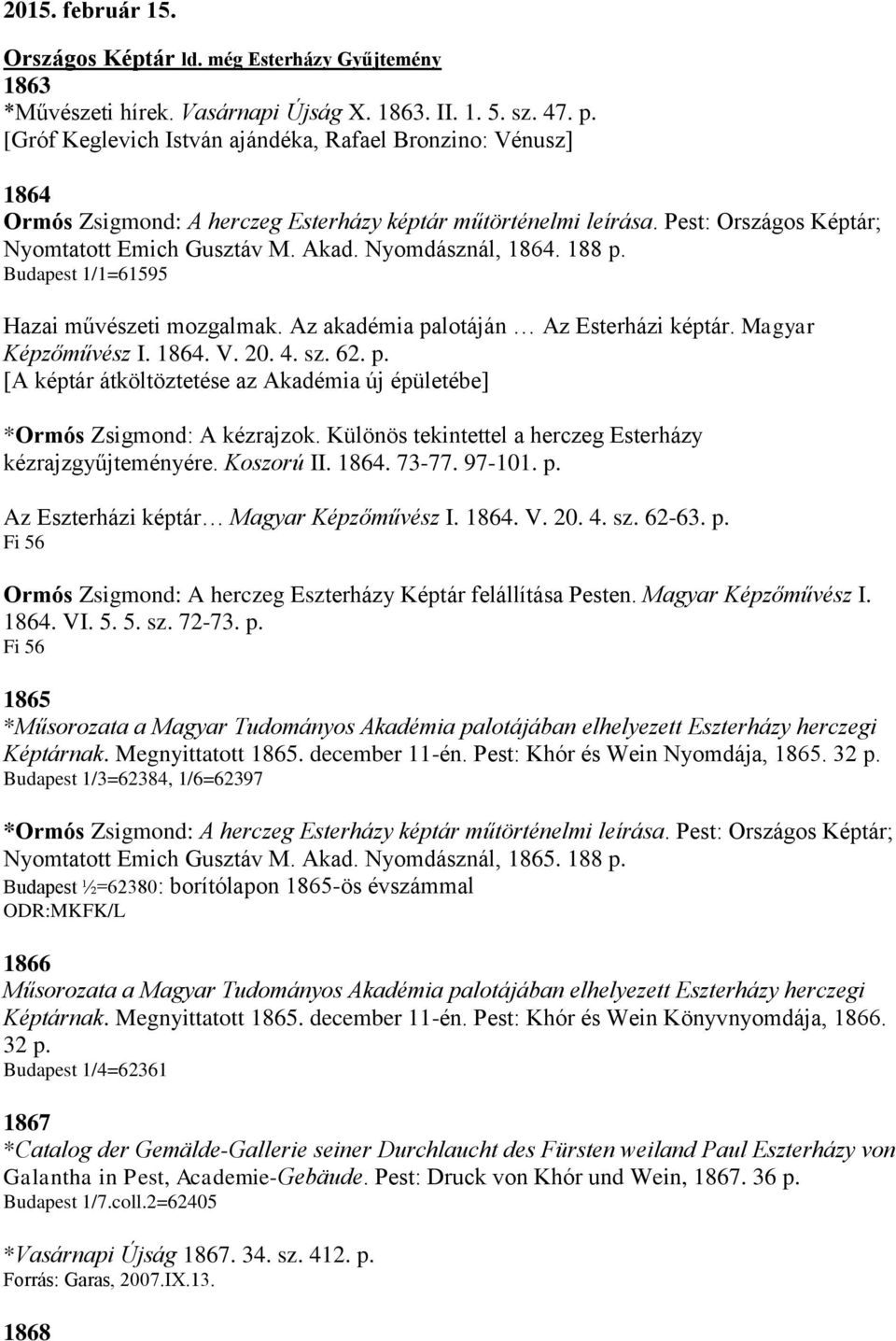 Nyomdásznál, 1864. 188 p. Budapest 1/1=61595 Hazai művészeti mozgalmak. Az akadémia palotáján Az Esterházi képtár. Magyar Képzőművész I. 1864. V. 20. 4. sz. 62. p. [A képtár átköltöztetése az Akadémia új épületébe] *Ormós Zsigmond: A kézrajzok.