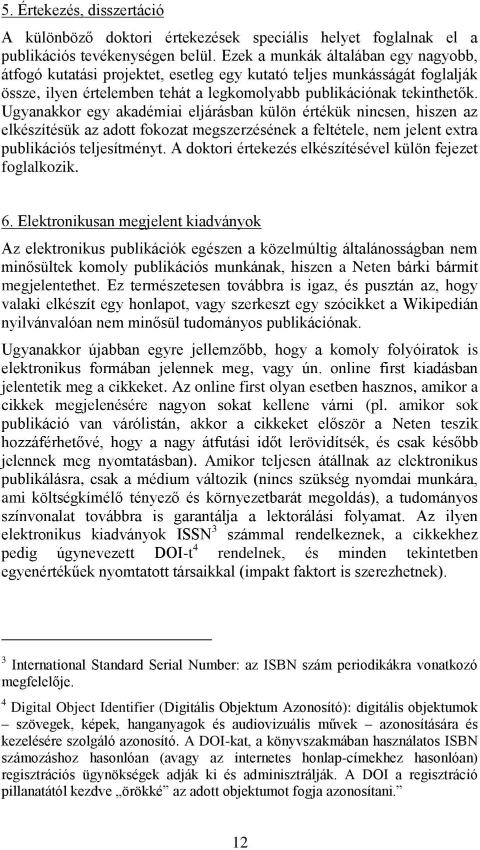 Ugyanakkor egy akadémiai eljárásban külön értékük nincsen, hiszen az elkészítésük az adott fokozat megszerzésének a feltétele, nem jelent extra publikációs teljesítményt.