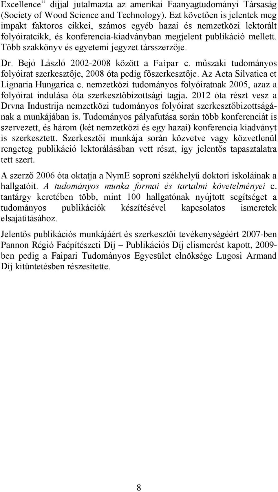 Több szakkönyv és egyetemi jegyzet társszerzője. Dr. Bejó László 2002-2008 között a Faipar c. műszaki tudományos folyóirat szerkesztője, 2008 óta pedig főszerkesztője.