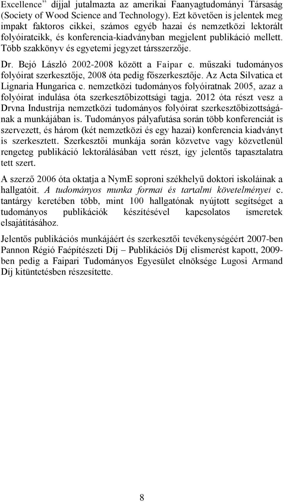 Több szakkönyv és egyetemi jegyzet társszerzője. Dr. Bejó László 2002-2008 között a Faipar c. műszaki tudományos folyóirat szerkesztője, 2008 óta pedig főszerkesztője.