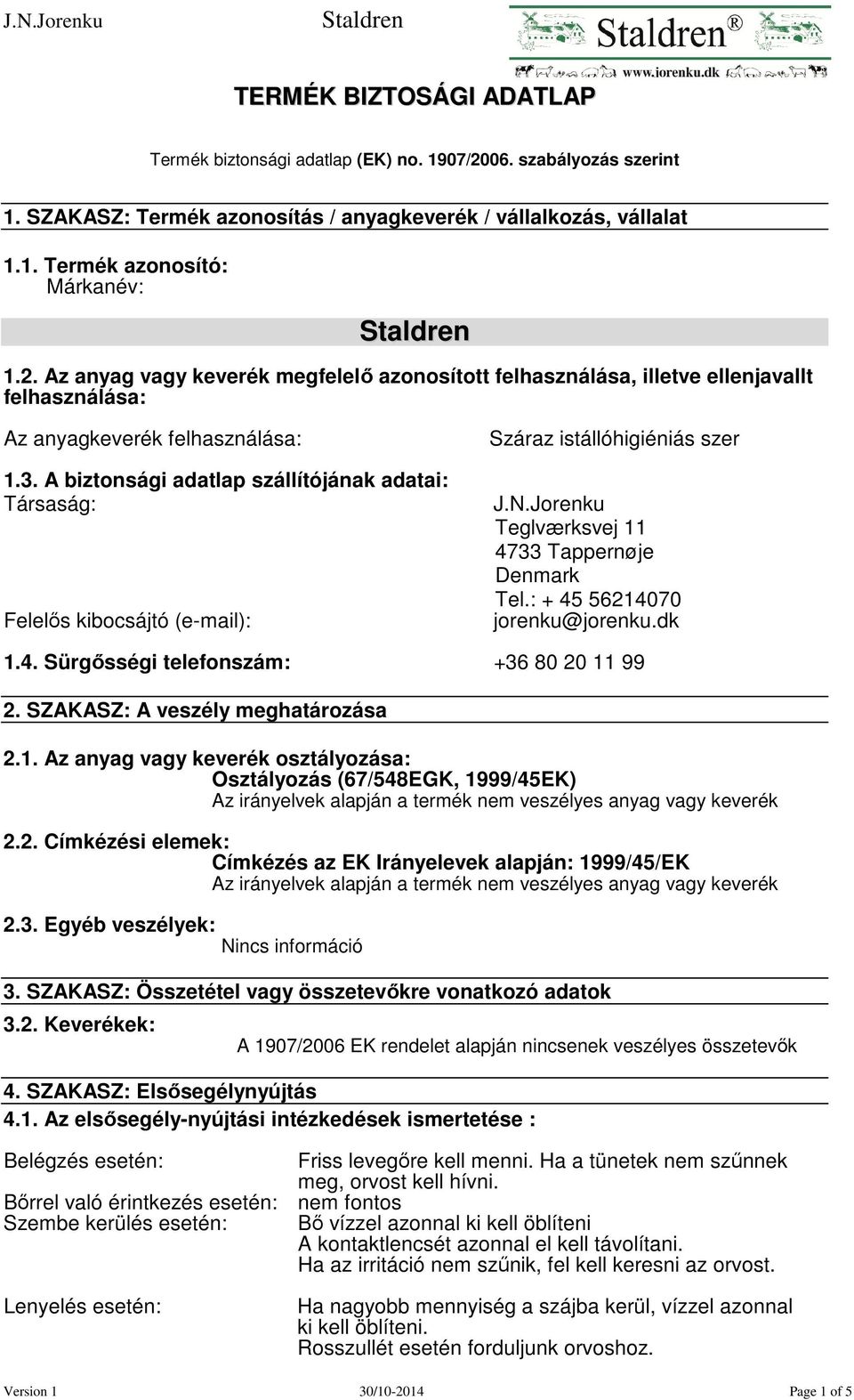 : + 45 56214070 jorenku@jorenku.dk 1.4. Sürgősségi telefonszám: +36 80 20 11 99 2. SZAKASZ: A veszély meghatározása 2.1. Az anyag vagy keverék osztályozása: Osztályozás (67/548EGK, 1999/45EK) Az irányelvek alapján a termék nem veszélyes anyag vagy keverék 2.