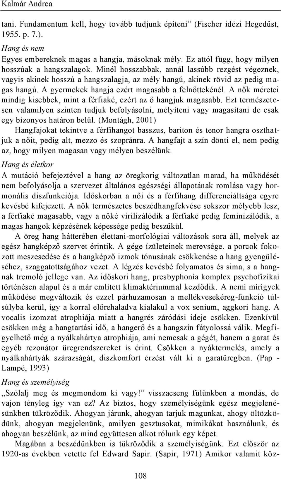 A gyermekek hangja ezért magasabb a felnőttekénél. A nők méretei mindig kisebbek, mint a férfiaké, ezért az ő hangjuk magasabb.