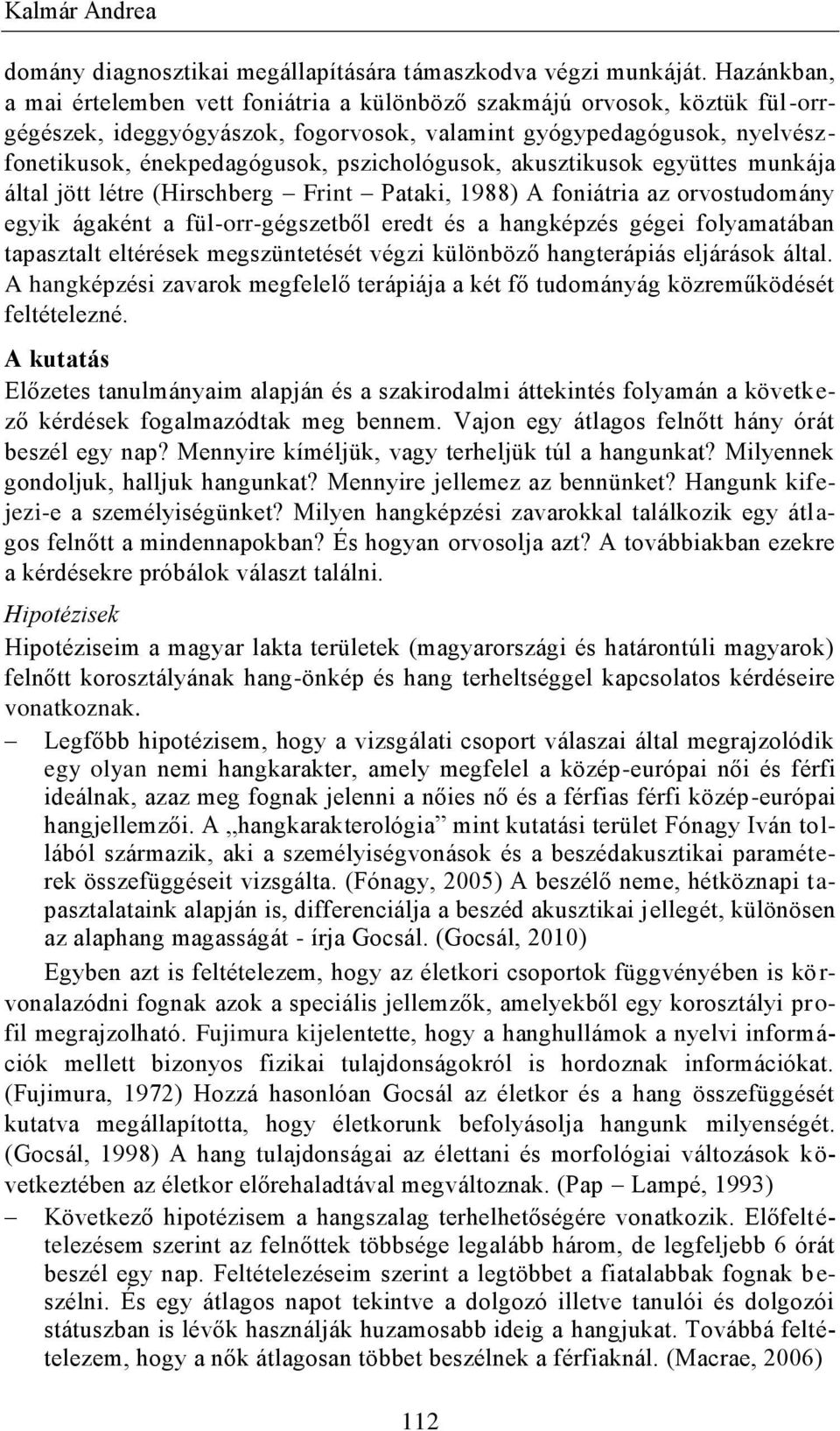 pszichológusok, akusztikusok együttes munkája által jött létre (Hirschberg Frint Pataki, 1988) A foniátria az orvostudomány egyik ágaként a fül-orr-gégszetből eredt és a hangképzés gégei folyamatában