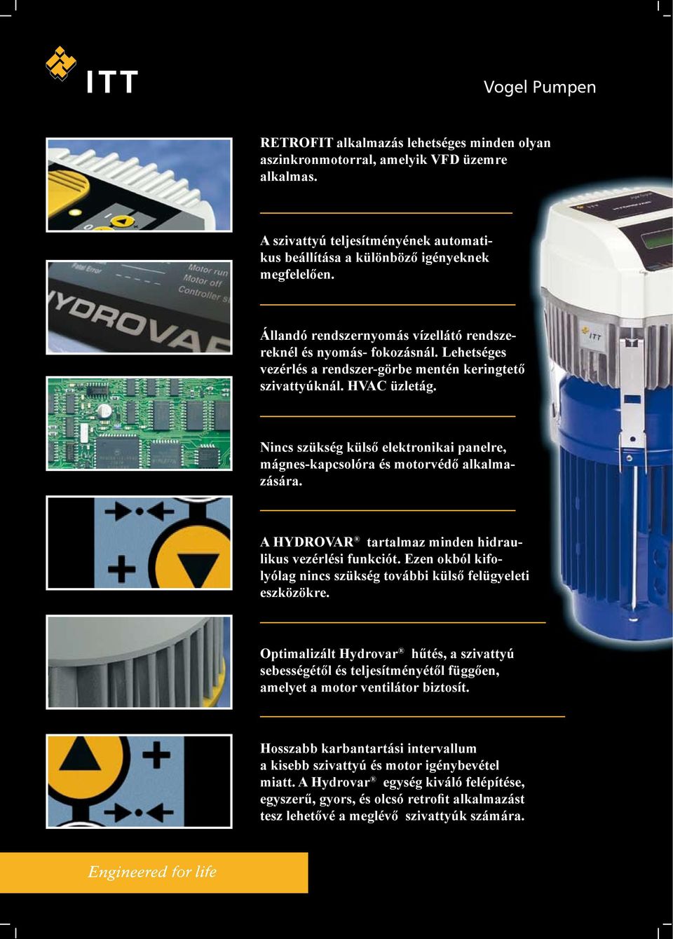 Nincs szükség külső elektronikai panelre, mágnes-kapcsolóra és motorvédő alkalmazására. A HYDROVAR tartalmaz minden hidraulikus vezérlési funkciót.