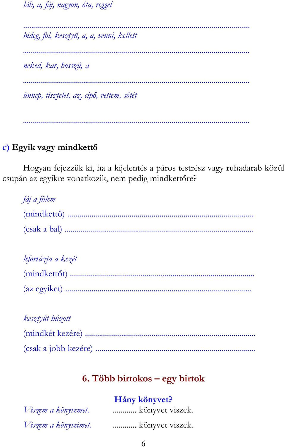 mindkettőre? fáj a fülem (mindkettő)... (csak a bal)... leforrázta a kezét (mindkettőt)... (az egyiket)... kesztyűt húzott (mindkét kezére).