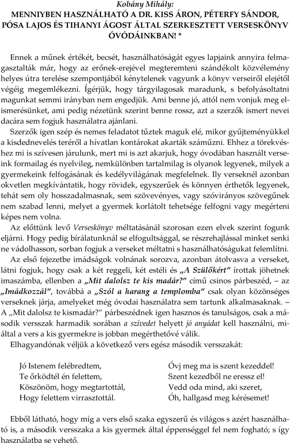 kénytelenek vagyunk a könyv verseiről elejétől végéig megemlékezni. Ígérjük, hogy tárgyilagosak maradunk, s befolyásoltatni magunkat semmi irányban nem engedjük.