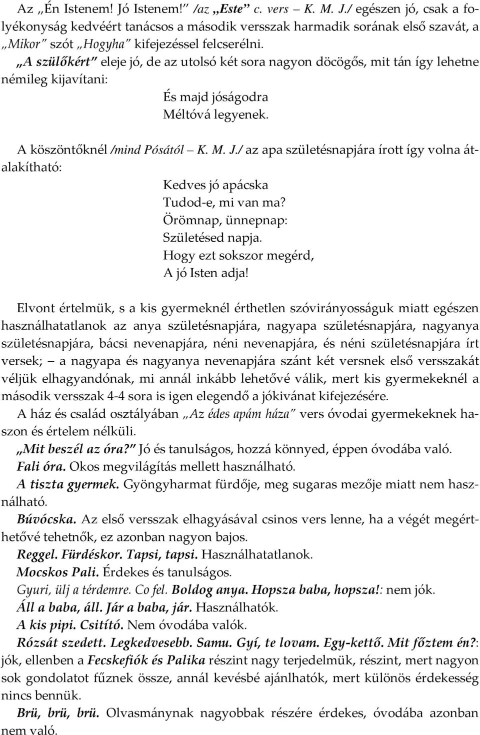 / az apa születésnapjára írott így volna átalakítható: Kedves jó apácska Tudod-e, mi van ma? Örömnap, ünnepnap: Születésed napja. Hogy ezt sokszor megérd, A jó Isten adja!