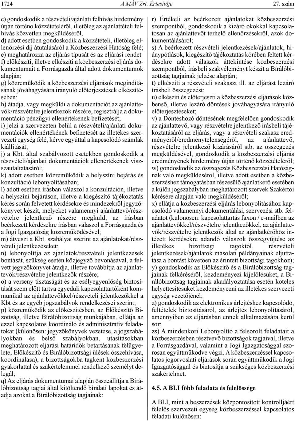 illetőleg ellenőrzési díj átutalásáról a Közbeszerzési Hatóság felé; e) meghatározza az eljárás típusát és az eljárási rendet f) előkészíti, illetve elkészíti a közbeszerzési eljárás dokumentumait a