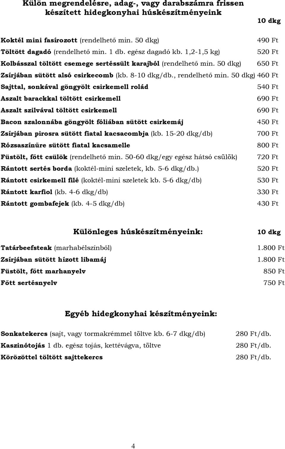 50 dkg) 460 Ft Sajttal, sonkával göngyölt csirkemell rolád Aszalt barackkal töltött csirkemell 690 Ft Aszalt szilvával töltött csirkemell 690 Ft Bacon szalonnába göngyölt fóliában sütött csirkemáj