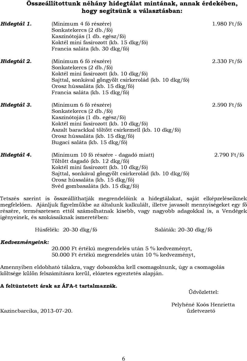 /fő) Orosz hússaláta (kb. 15 dkg/fő) Francia saláta (kb. 15 dkg/fő) Hidegtál 3. (Minimum 6 fő részére) 2.590 Ft/fő Sonkatekercs (2 db./fő) Kaszinótojás (1 db. egész/fő) Koktél mini fasírozott (kb.