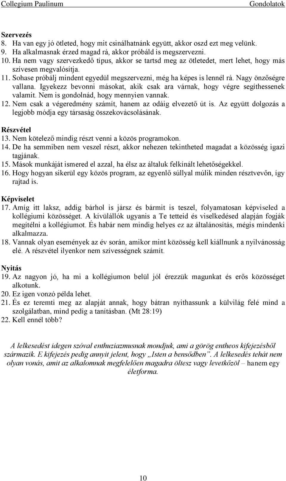 Nagy önzőségre vallana. Igyekezz bevonni másokat, akik csak ara várnak, hogy végre segíthessenek valamit. Nem is gondolnád, hogy mennyien vannak. 12.