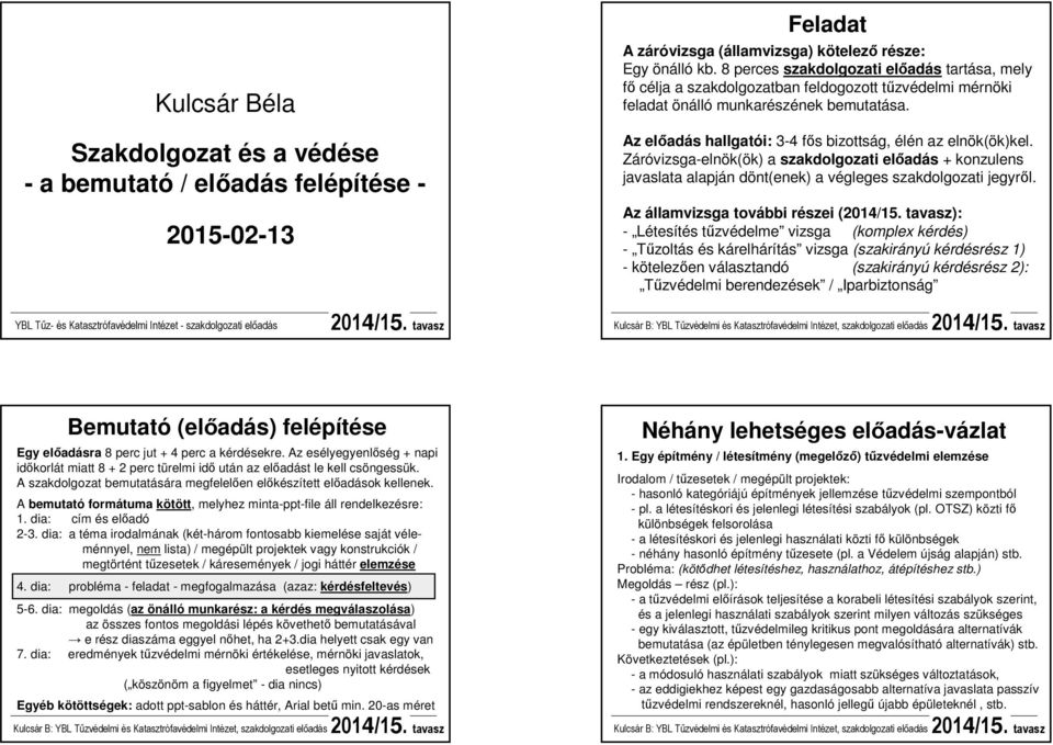 Az előadás hallgatói: 3-4 fős bizottság, élén az elnök(ök)kel. Záróvizsga-elnök(ök) a szakdolgozati előadás + konzulens javaslata alapján dönt(enek) a végleges szakdolgozati jegyről.