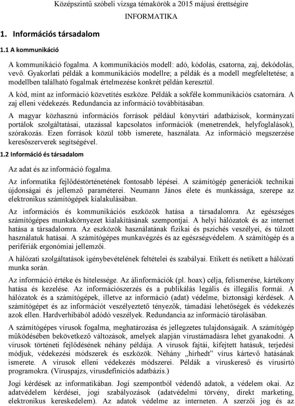 Gyakorlati példák a kommunikációs modellre; a példák és a modell megfeleltetése; a modellben található fogalmak értelmezése konkrét példán keresztül. A kód, mint az információ közvetítés eszköze.