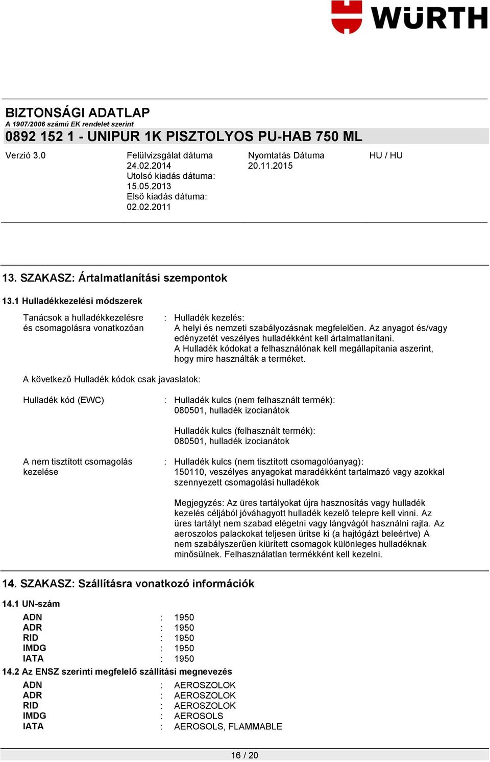 A következő Hulladék kódok csak javaslatok: Hulladék kód (EWC) : Hulladék kulcs (nem felhasznált termék): 080501, hulladék izocianátok Hulladék kulcs (felhasznált termék): 080501, hulladék