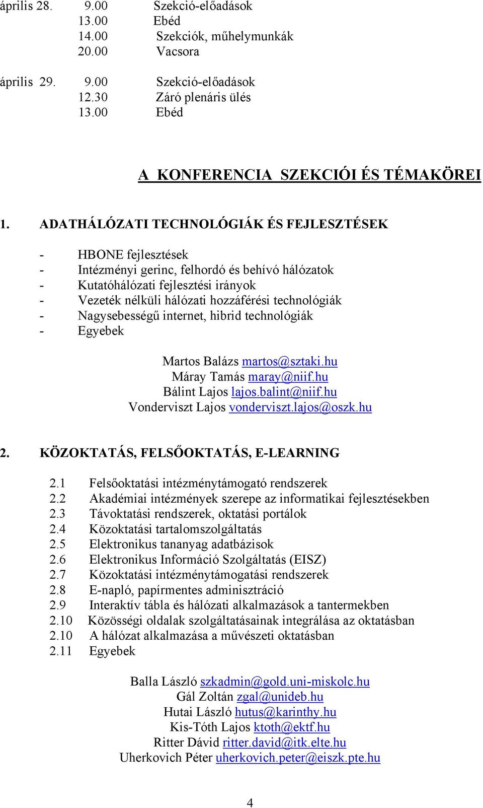 technológiák - Nagysebességű internet, hibrid technológiák - Egyebek Martos Balázs martos@sztaki.hu Máray Tamás maray@niif.hu Bálint Lajos lajos.balint@niif.hu Vonderviszt Lajos vonderviszt.