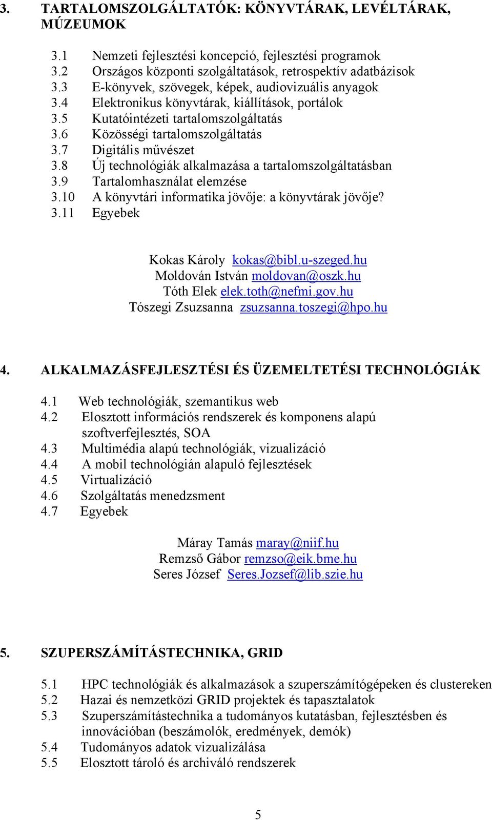 7 Digitális művészet 3.8 Új technológiák alkalmazása a tartalomszolgáltatásban 3.9 Tartalomhasználat elemzése 3.10 A könyvtári informatika jövője: a könyvtárak jövője? 3.11 Egyebek Kokas Károly kokas@bibl.