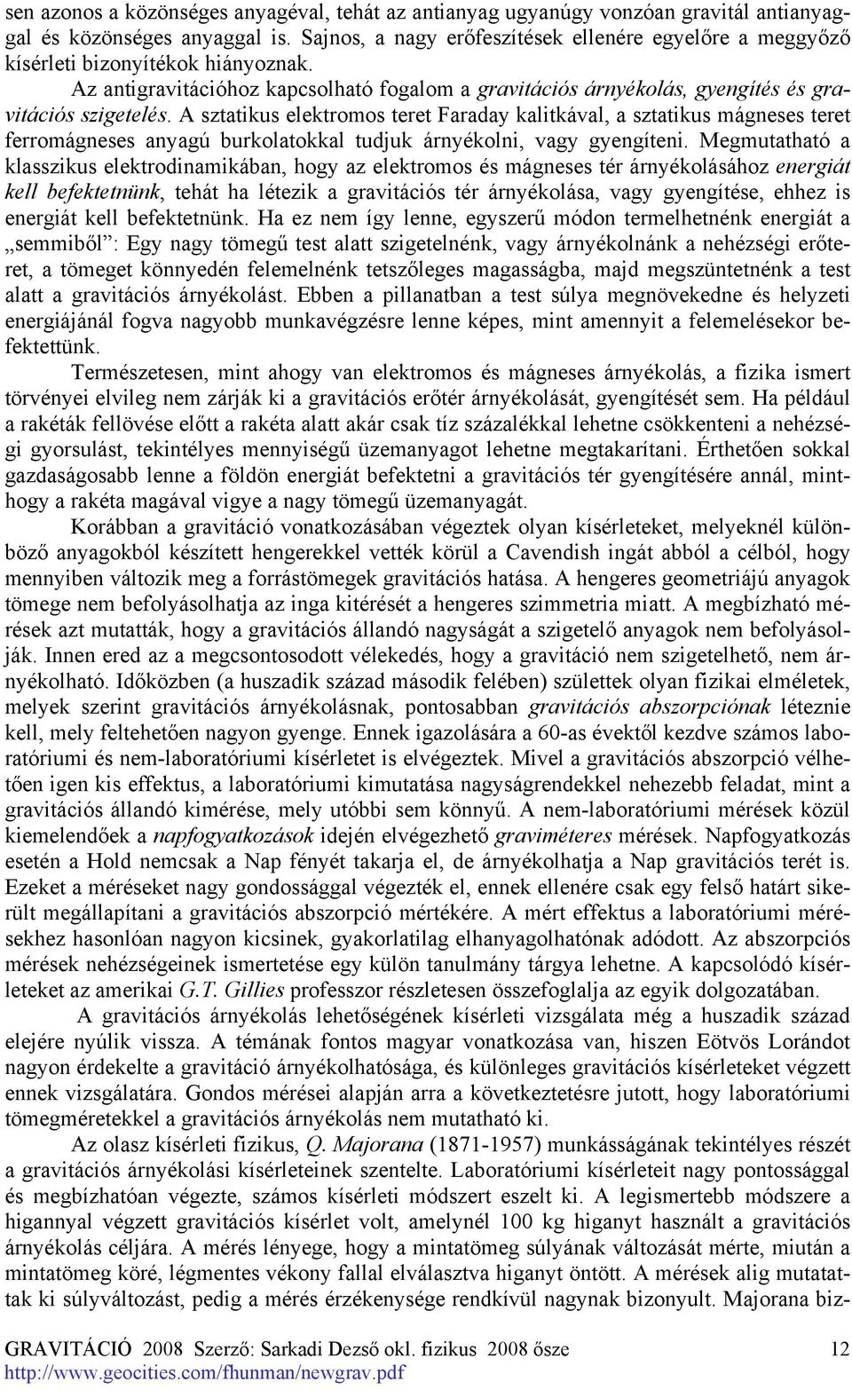 A sztatikus elektromos teret Faraday kalitkával, a sztatikus mágneses teret ferromágneses anyagú burkolatokkal tudjuk árnyékolni, vagy gyengíteni.