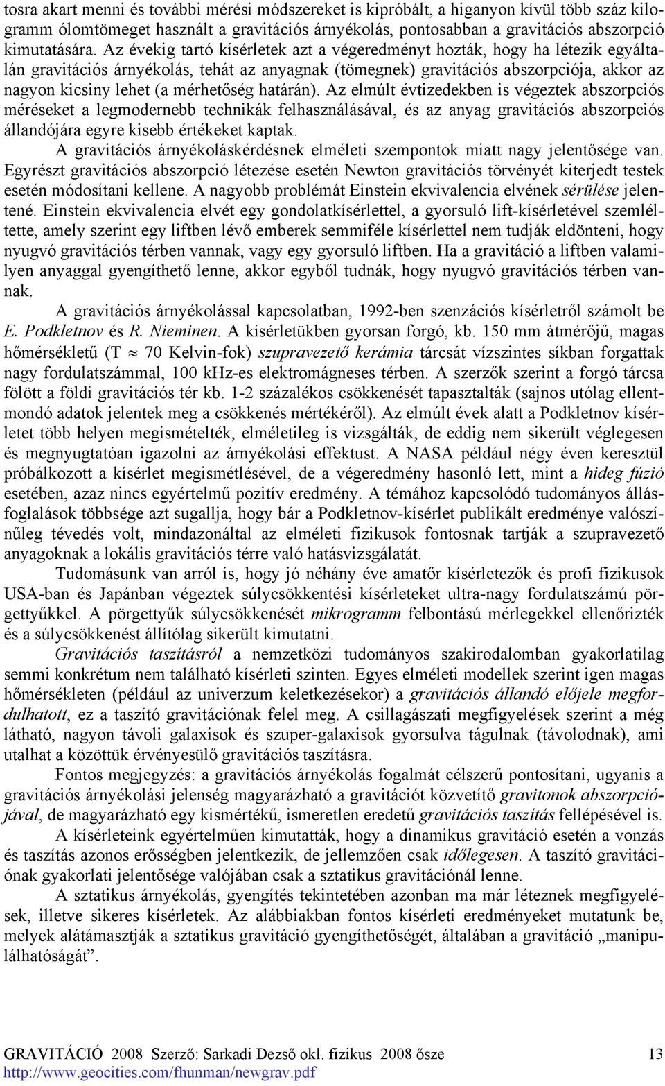mérhetőség határán). Az elmúlt évtizedekben is végeztek abszorpciós méréseket a legmodernebb technikák felhasználásával, és az anyag gravitációs abszorpciós állandójára egyre kisebb értékeket kaptak.