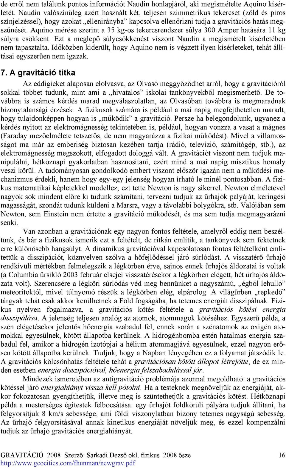 Aquino mérése szerint a 35 kg-os tekercsrendszer súlya 300 Amper hatására 11 kg súlyra csökkent. Ezt a meglepő súlycsökkenést viszont Naudin a megismételt kísérletében nem tapasztalta.