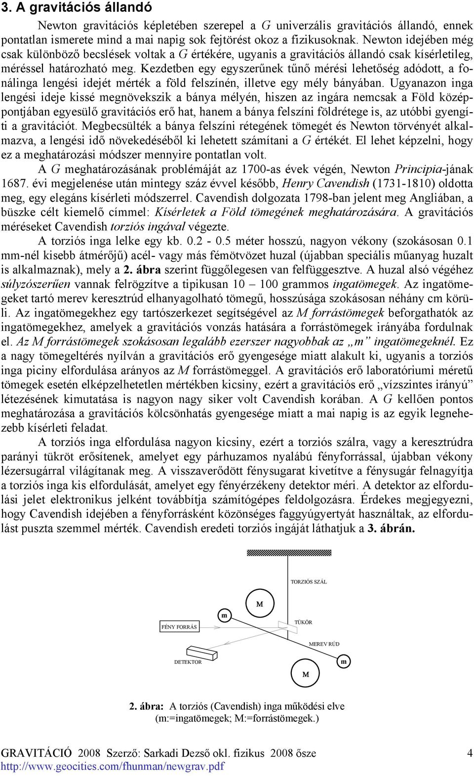 Kezdetben egy egyszerűnek tűnő mérési lehetőség adódott, a fonálinga lengési idejét mérték a föld felszínén, illetve egy mély bányában.