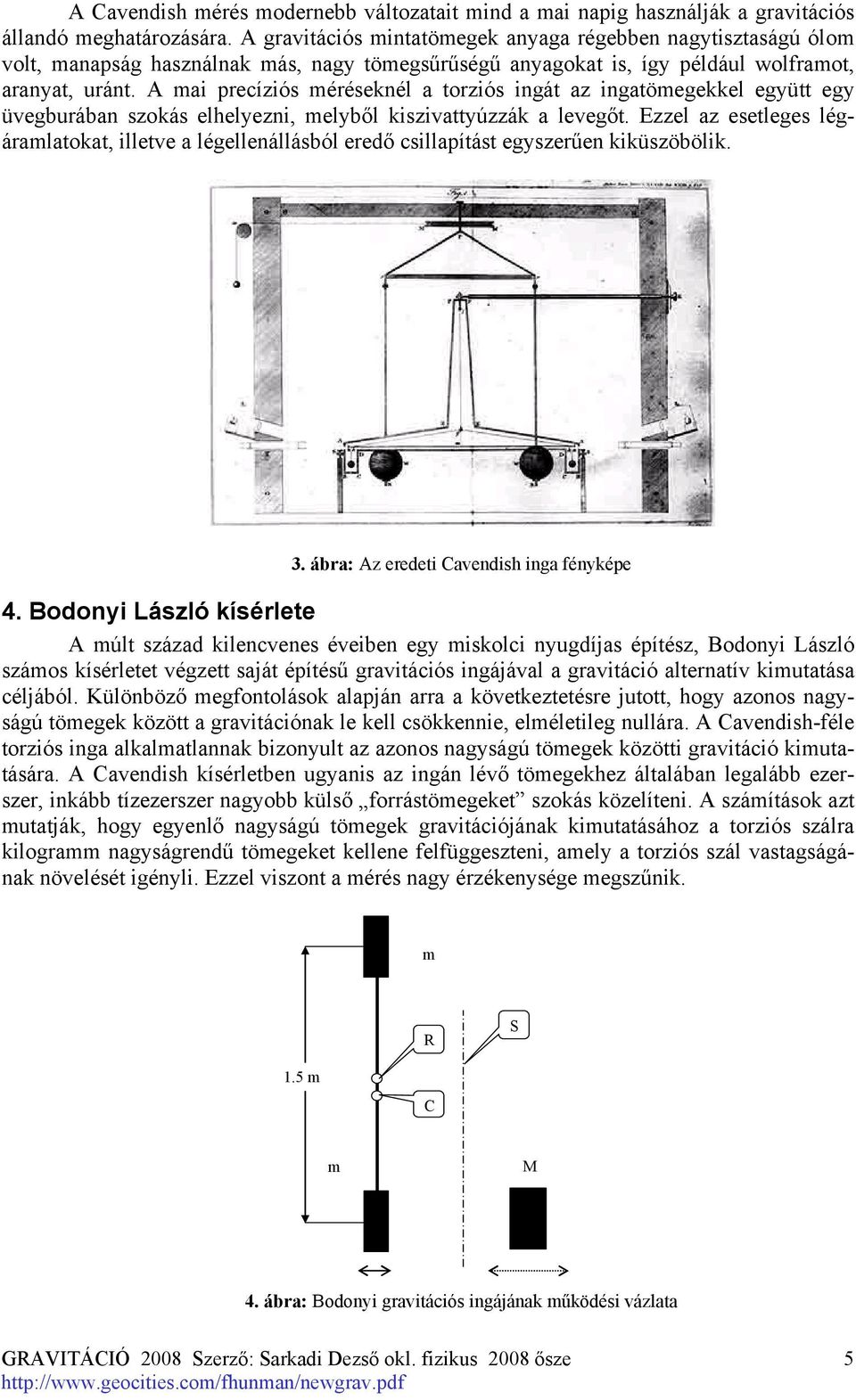 A mai precíziós méréseknél a torziós ingát az ingatömegekkel együtt egy üvegburában szokás elhelyezni, melyből kiszivattyúzzák a levegőt.