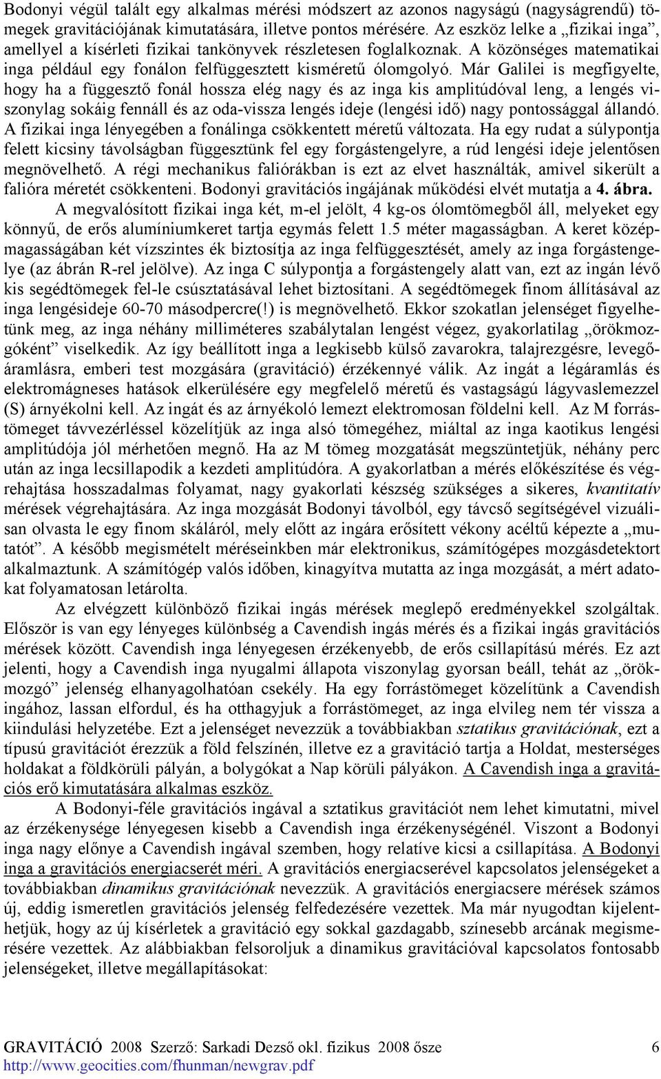 Már Galilei is megfigyelte, hogy ha a függesztő fonál hossza elég nagy és az inga kis amplitúdóval leng, a lengés viszonylag sokáig fennáll és az oda-vissza lengés ideje (lengési idő) nagy