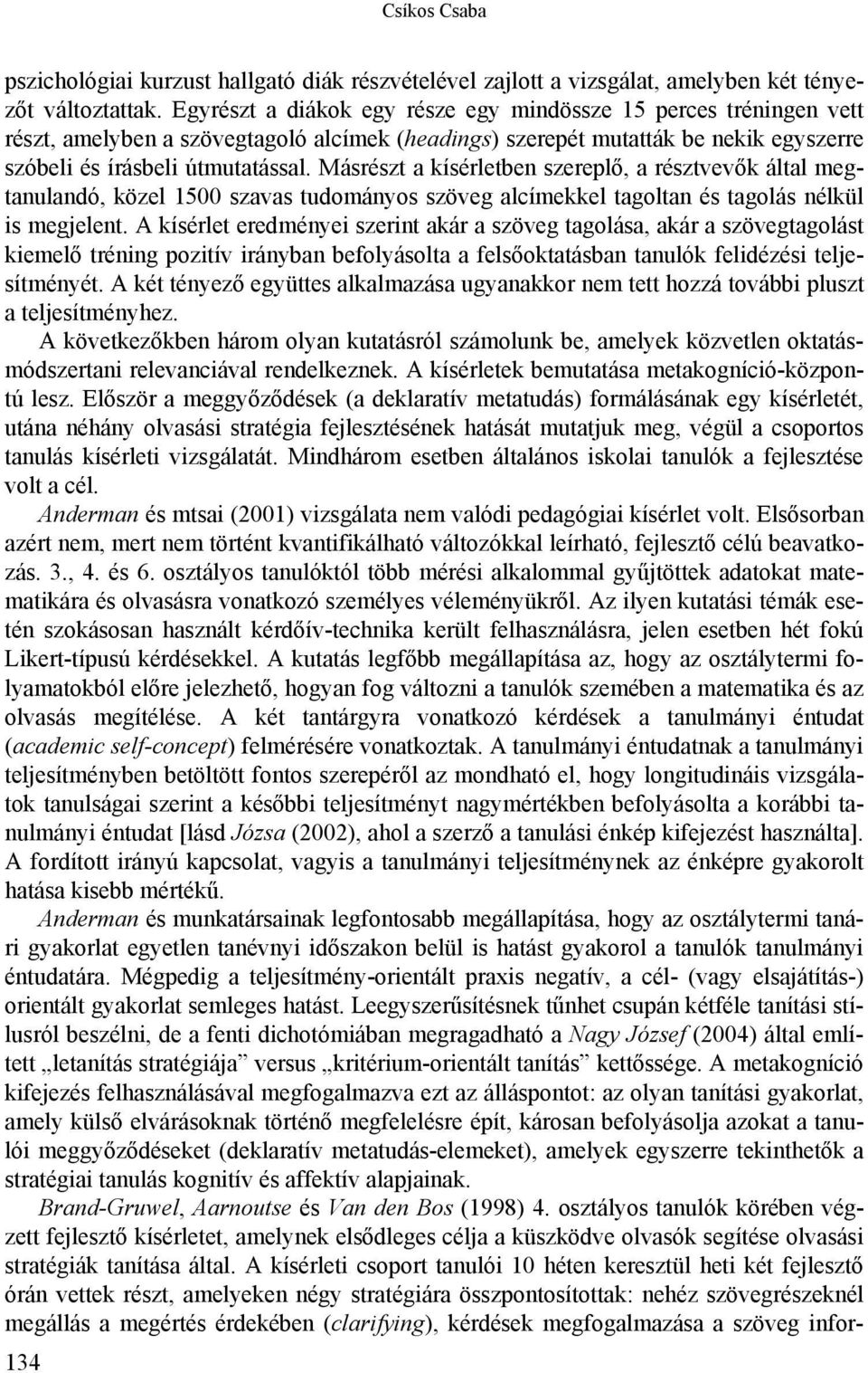 Másrészt a kísérletben szereplő, a résztvevők által megtanulandó, közel 1500 szavas tudományos szöveg alcímekkel tagoltan és tagolás nélkül is megjelent.