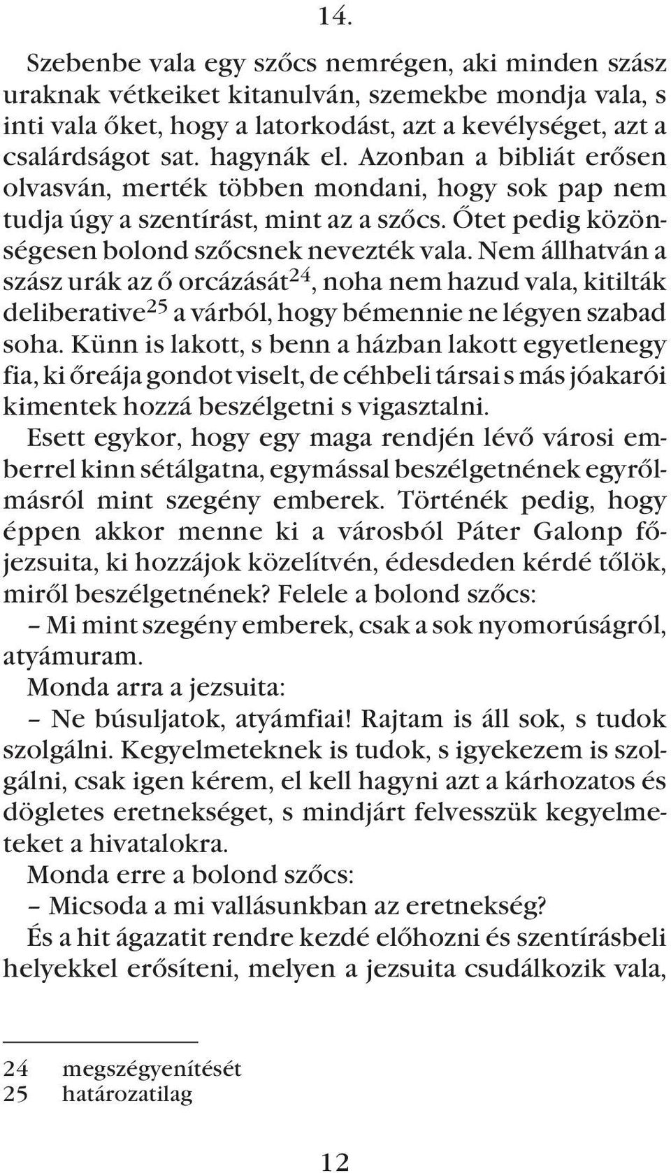 Nem állhatván a szász urák az õ orcázását 24, noha nem hazud vala, kitilták deliberative 25 a várból, hogy bémennie ne légyen szabad soha.