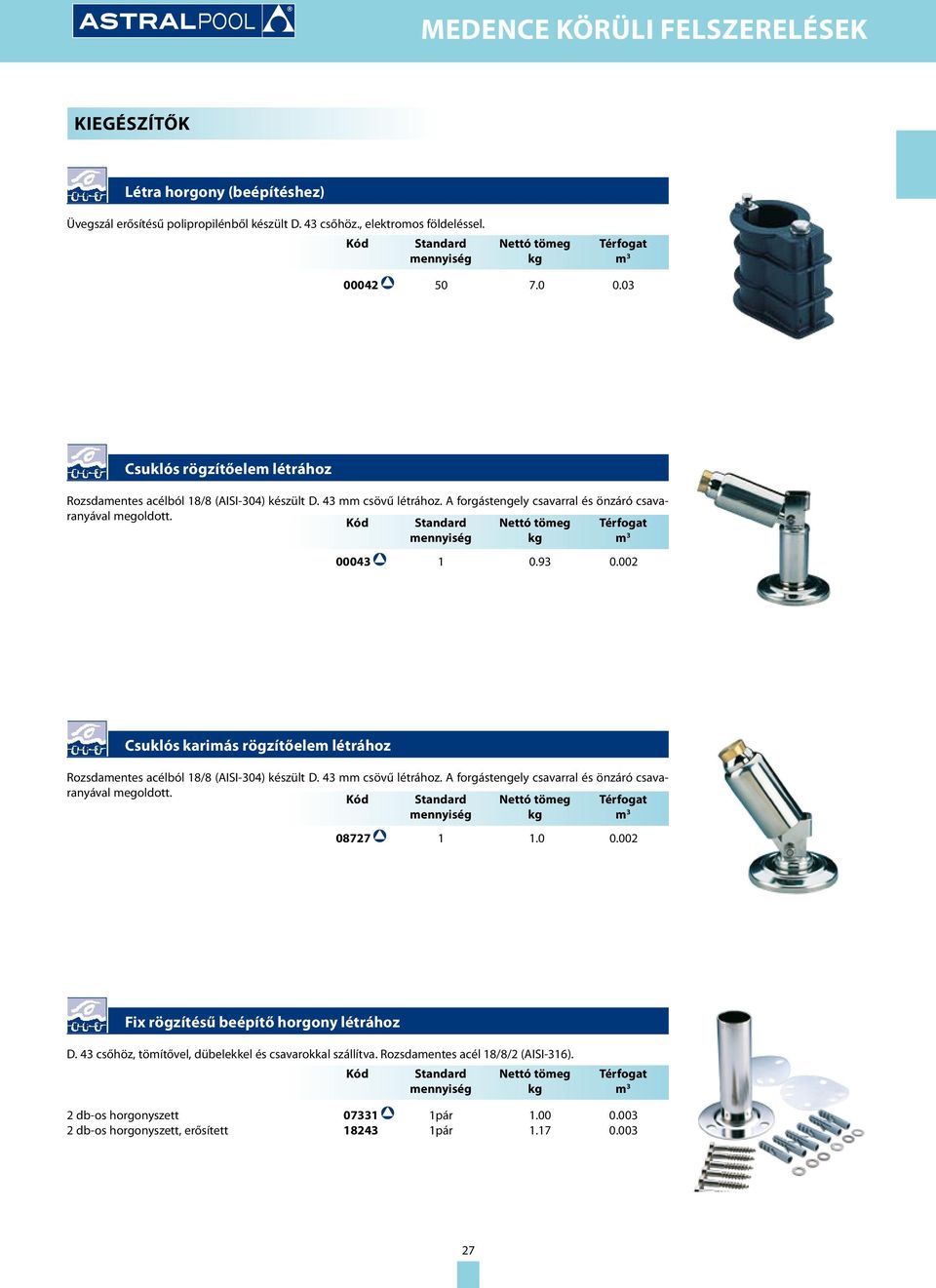 Kód Standard mennyiség Nettó tömeg kg Térfogat m 3 00043 1 0.93 0.002 Csuklós karimás rögzítőelem létrához Rozsdamentes acélból 18/8 (AISI-304) készült D. 43 mm csövű létrához.