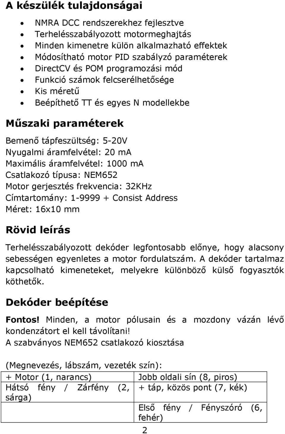 1000 ma Csatlakozó típusa: NEM652 Motor gerjesztés frekvencia: 32KHz Címtartomány: 1-9999 + Consist Address Méret: 16x10 mm Rövid leírás Terhelésszabályozott dekóder legfontosabb előnye, hogy