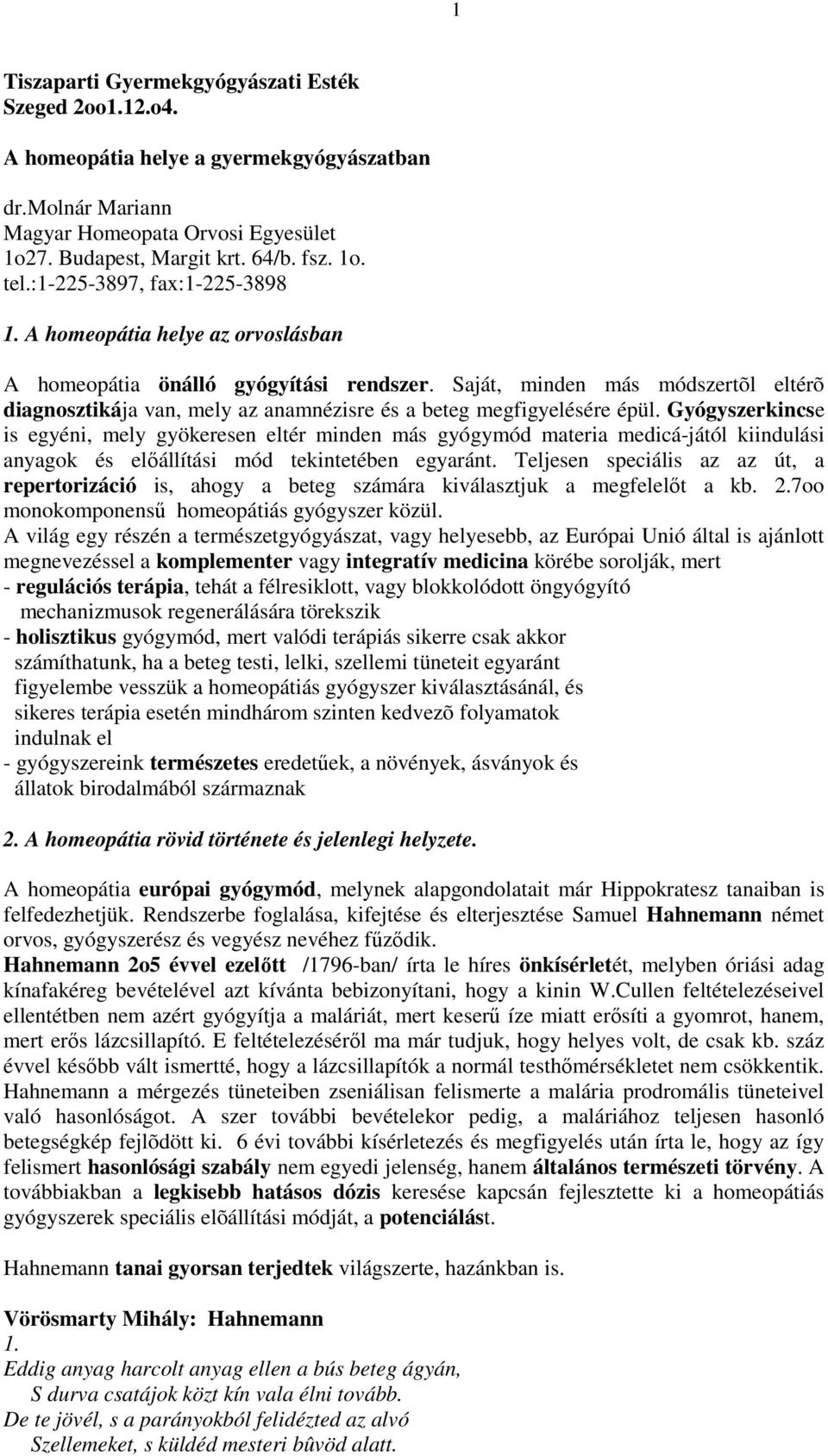 Saját, minden más módszertõl eltérõ diagnosztikája van, mely az anamnézisre és a beteg megfigyelésére épül.