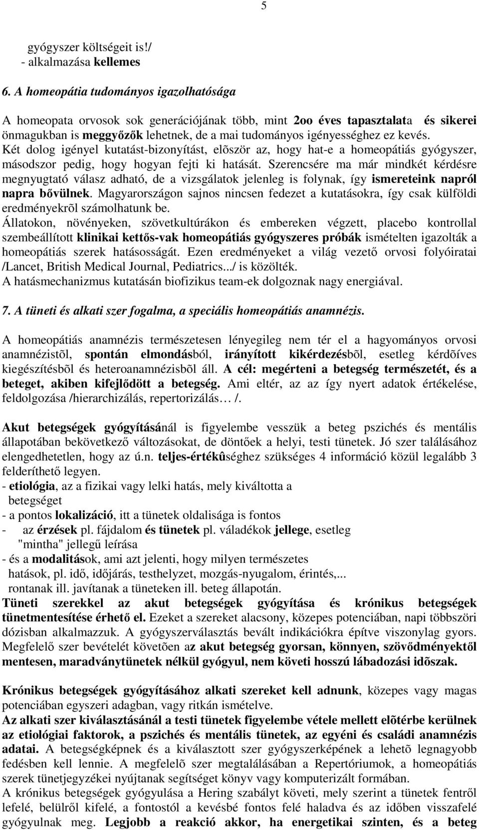 Két dolog igényel kutatást-bizonyítást, elõször az, hogy hat-e a homeopátiás gyógyszer, másodszor pedig, hogy hogyan fejti ki hatását.