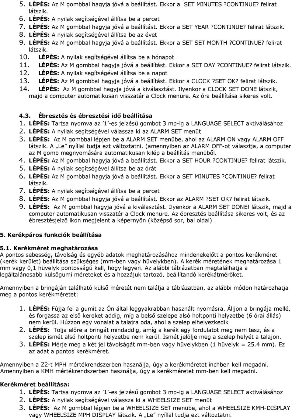 LÉPÉS: A nyilak segítségével állítsa be a hónapot 11. LÉPÉS: Az M gombbal hagyja jóvá a beállítást. Ekkor a SET DAY?CONTINUE? felirat látszik. 12. LÉPÉS: A nyilak segítségével állítsa be a napot 13.