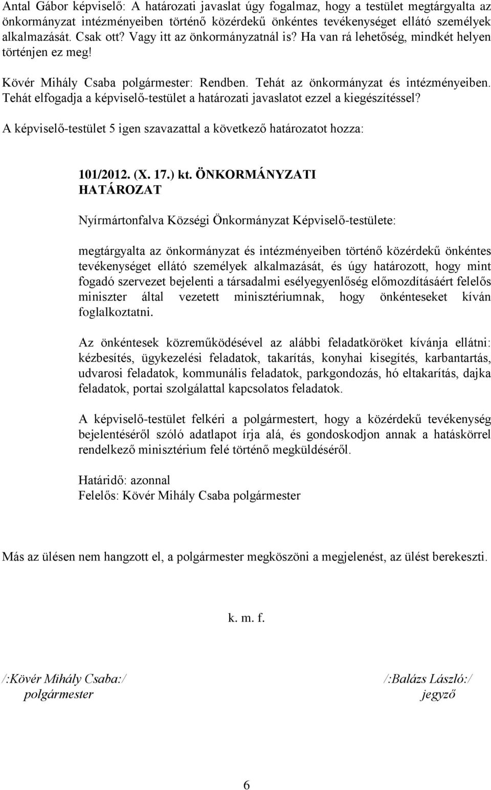 Tehát elfogadja a képviselő-testület a határozati javaslatot ezzel a kiegészítéssel? A képviselő-testület 5 igen szavazattal a következő határozatot hozza: 101/2012. (X. 17.) kt.